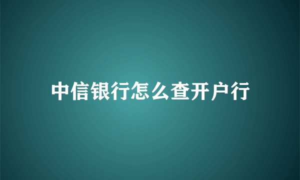 中信银行怎么查开户行