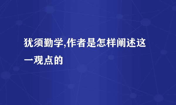 犹须勤学,作者是怎样阐述这一观点的