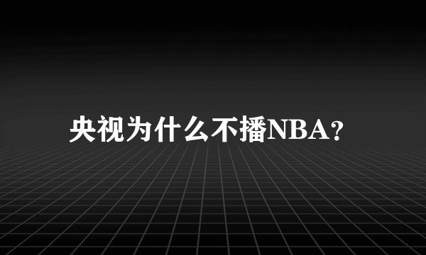 央视为什么不播NBA？