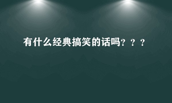 有什么经典搞笑的话吗？？？
