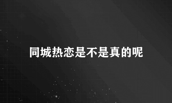 同城热恋是不是真的呢