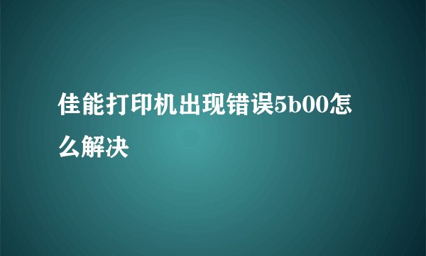 佳能打印机出现错误5b00怎么解决