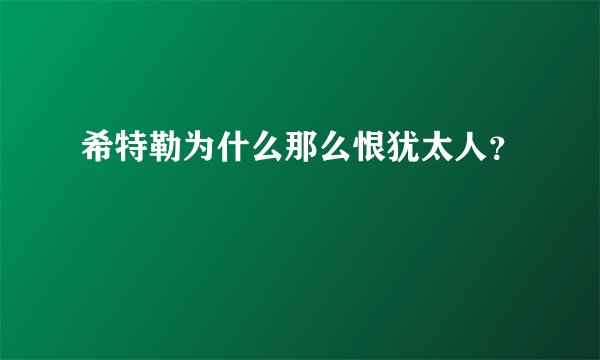 希特勒为什么那么恨犹太人？