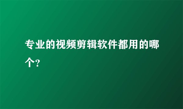 专业的视频剪辑软件都用的哪个？