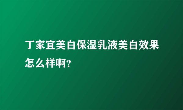 丁家宜美白保湿乳液美白效果怎么样啊？