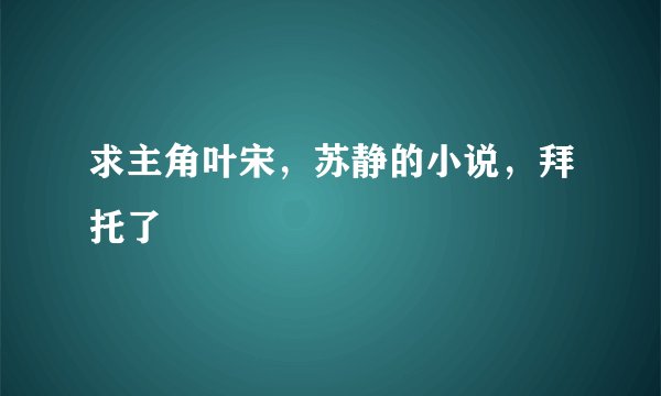 求主角叶宋，苏静的小说，拜托了