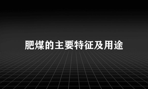 肥煤的主要特征及用途