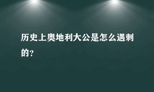 历史上奥地利大公是怎么遇刺的？