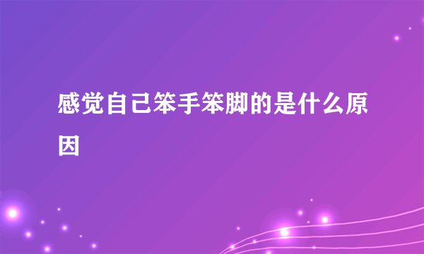 感觉自己笨手笨脚的是什么原因