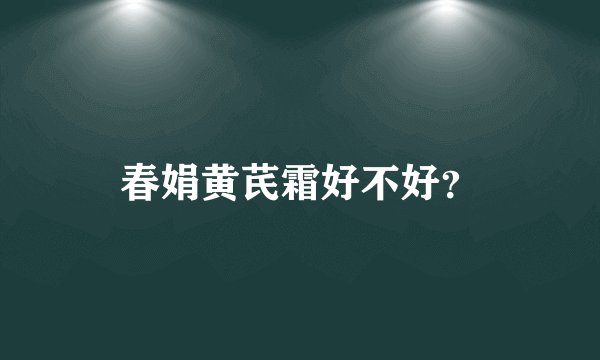 春娟黄芪霜好不好？