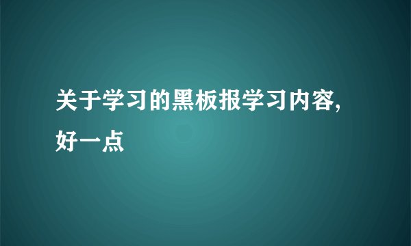关于学习的黑板报学习内容,好一点