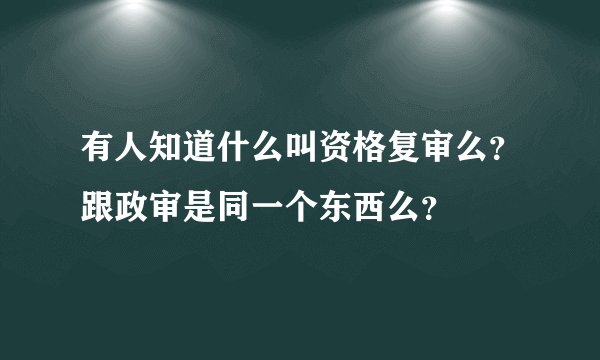 有人知道什么叫资格复审么？跟政审是同一个东西么？