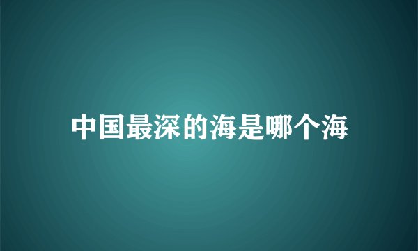 中国最深的海是哪个海