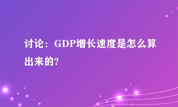 讨论：GDP增长速度是怎么算出来的?