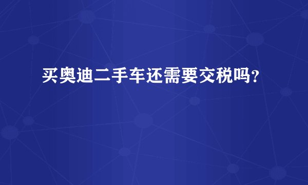 买奥迪二手车还需要交税吗？