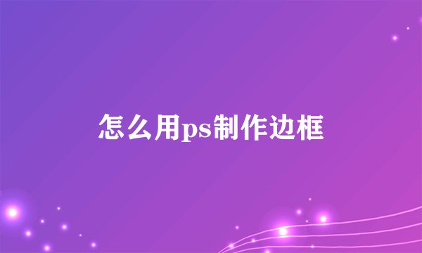 怎么用ps制作边框
