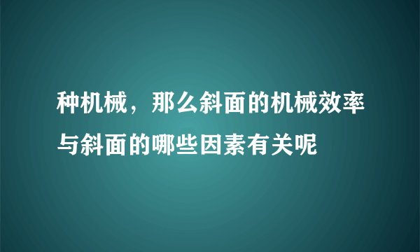种机械，那么斜面的机械效率与斜面的哪些因素有关呢