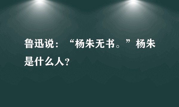 鲁迅说：“杨朱无书。”杨朱是什么人？