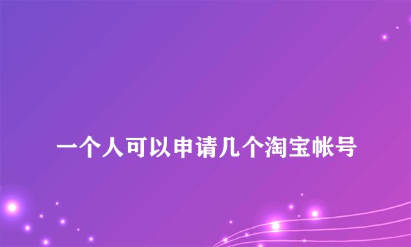 
一个人可以申请几个淘宝帐号

