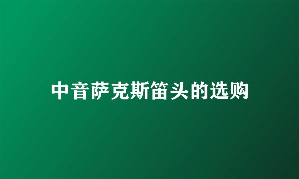 中音萨克斯笛头的选购