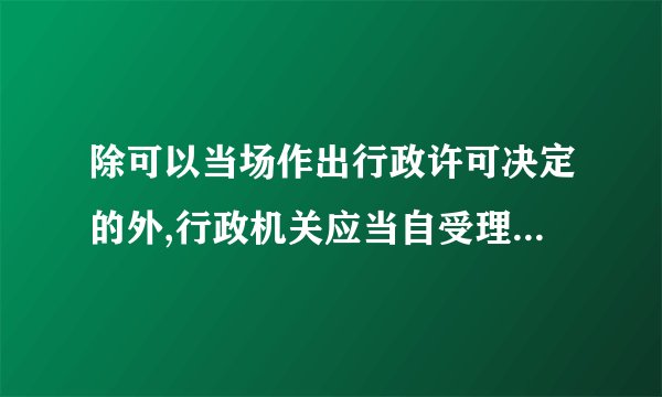 除可以当场作出行政许可决定的外,行政机关应当自受理申请之日起几天内作出行政许可决定?