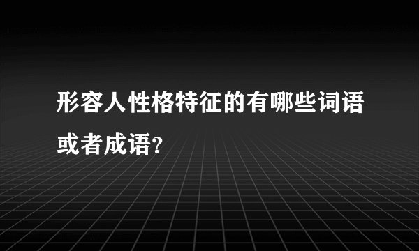 形容人性格特征的有哪些词语或者成语？