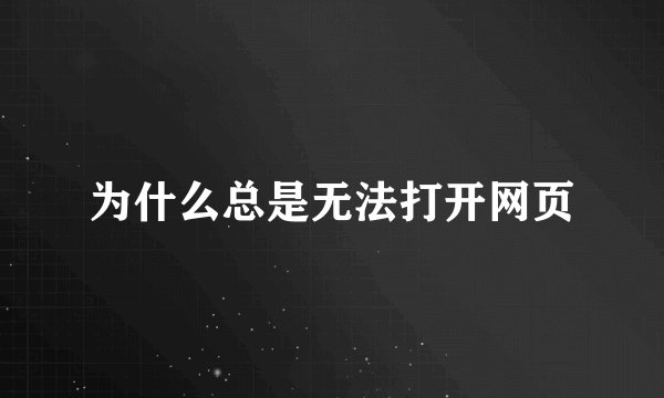 为什么总是无法打开网页