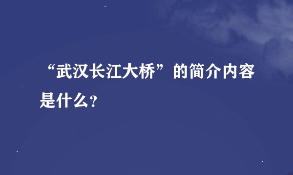 “武汉长江大桥”的简介内容是什么？