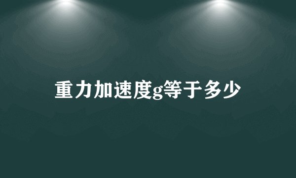 重力加速度g等于多少