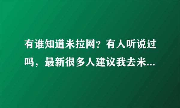 有谁知道米拉网？有人听说过吗，最新很多人建议我去米拉，究竟是个什么东西啊？