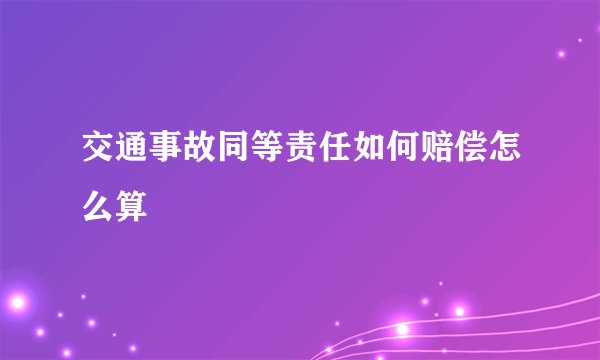 交通事故同等责任如何赔偿怎么算