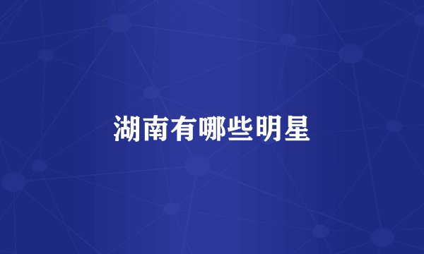 湖南有哪些明星