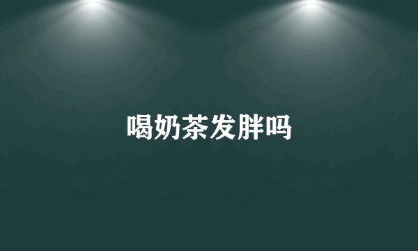 喝奶茶发胖吗