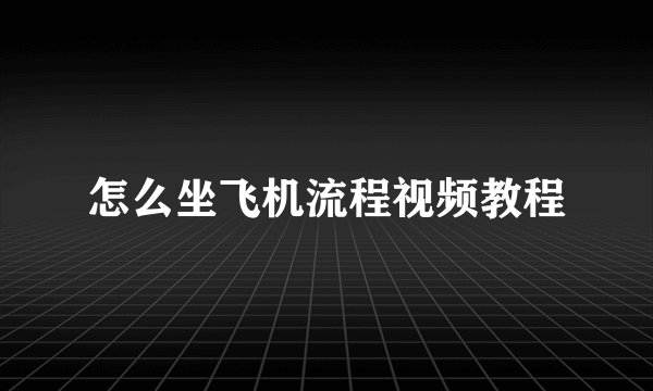 怎么坐飞机流程视频教程