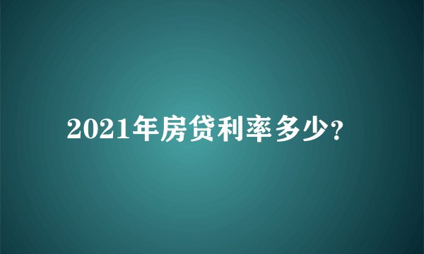 2021年房贷利率多少？