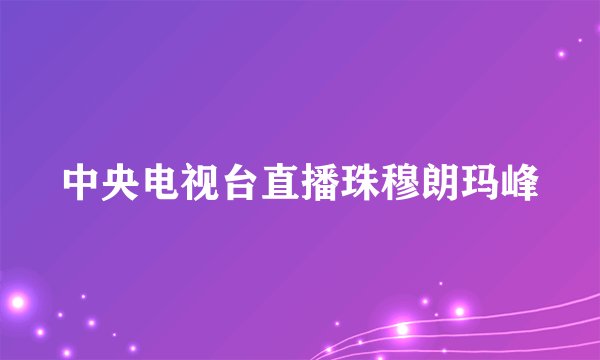 中央电视台直播珠穆朗玛峰