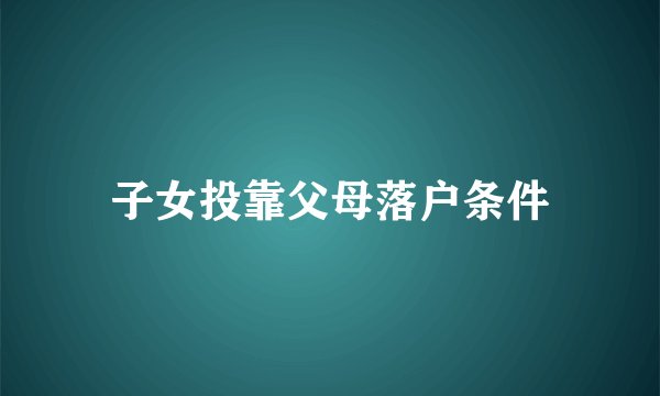 子女投靠父母落户条件