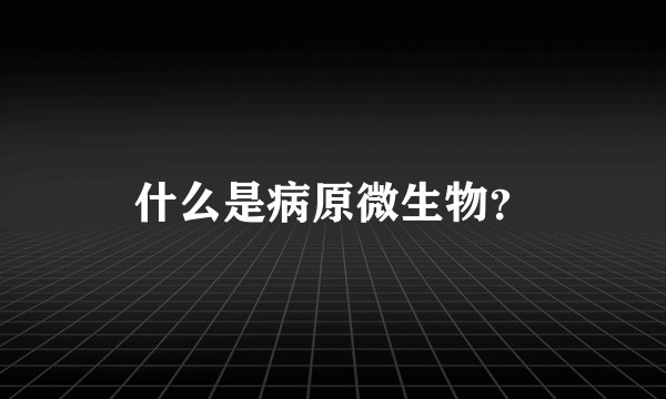 什么是病原微生物？