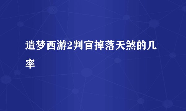 造梦西游2判官掉落天煞的几率