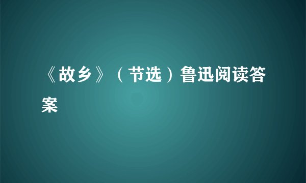 《故乡》（节选）鲁迅阅读答案