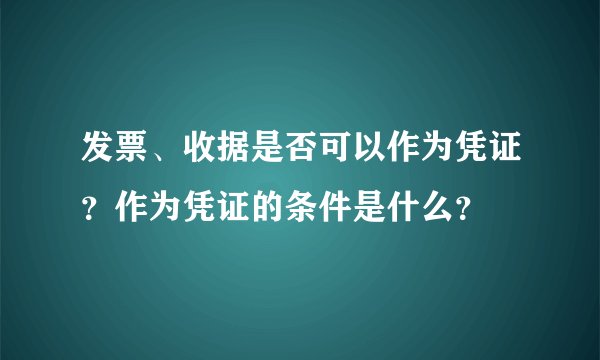 发票、收据是否可以作为凭证？作为凭证的条件是什么？