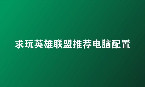 求玩英雄联盟推荐电脑配置