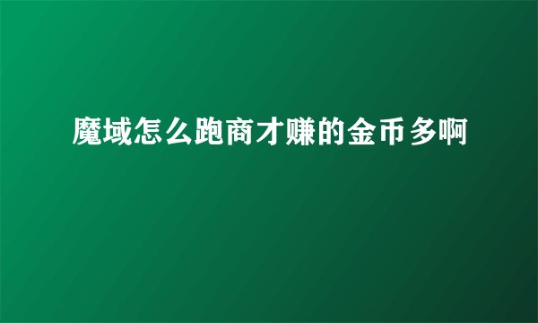 魔域怎么跑商才赚的金币多啊