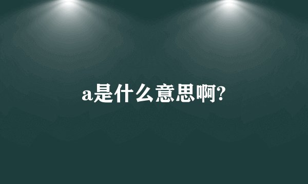 a是什么意思啊?