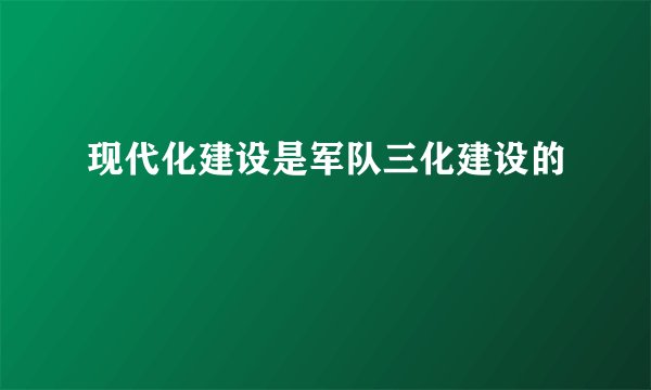 现代化建设是军队三化建设的