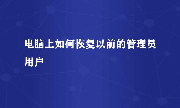 电脑上如何恢复以前的管理员用户