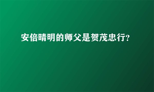 安倍晴明的师父是贺茂忠行?