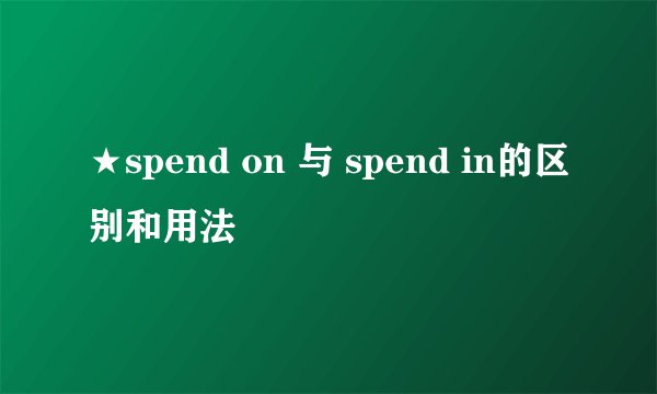 ★spend on 与 spend in的区别和用法
