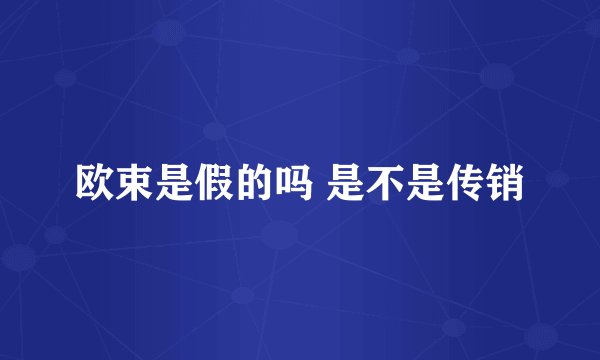 欧束是假的吗 是不是传销