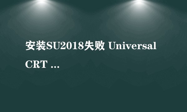 安装SU2018失败 Universal CRT ( hotfix kb299226)